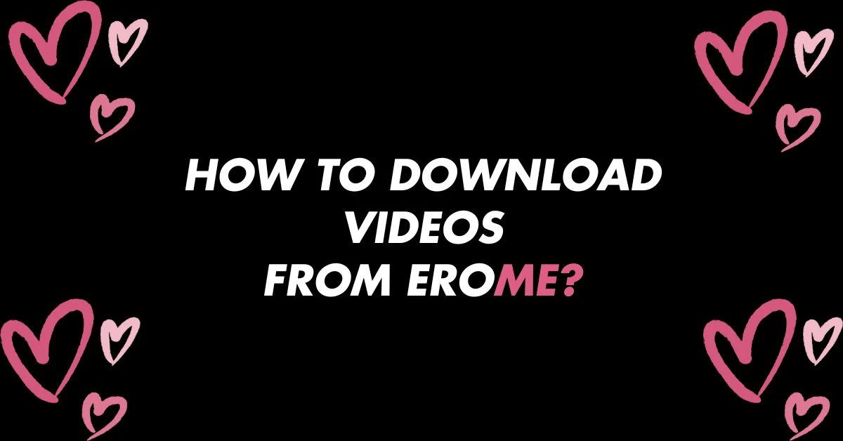 How to Download Videos from EroMe